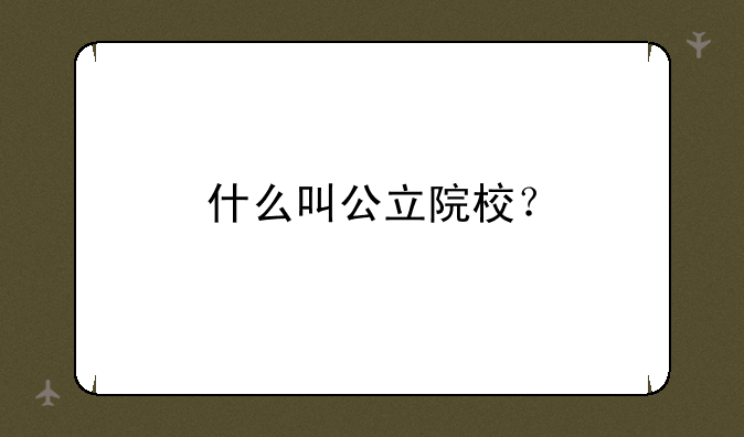 什么叫公立院校？