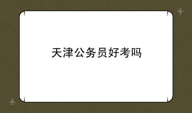 天津公务员好考吗