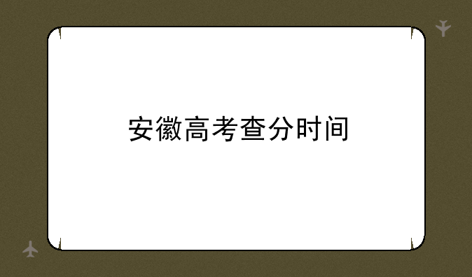 安徽高考查分时间