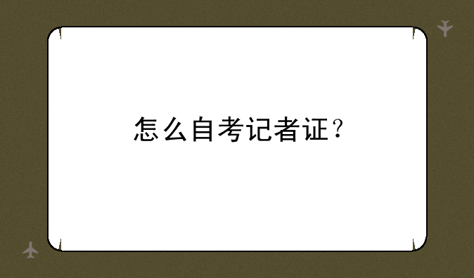 怎么自考记者证？
