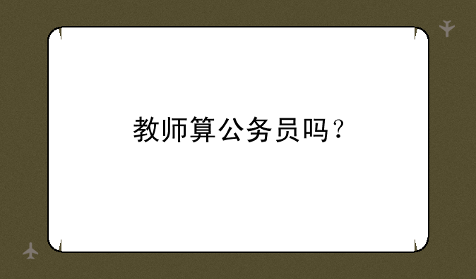 教师算公务员吗？