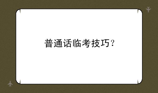 普通话临考技巧？