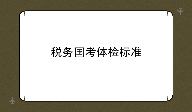 税务国考体检标准