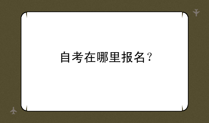 自考在哪里报名？