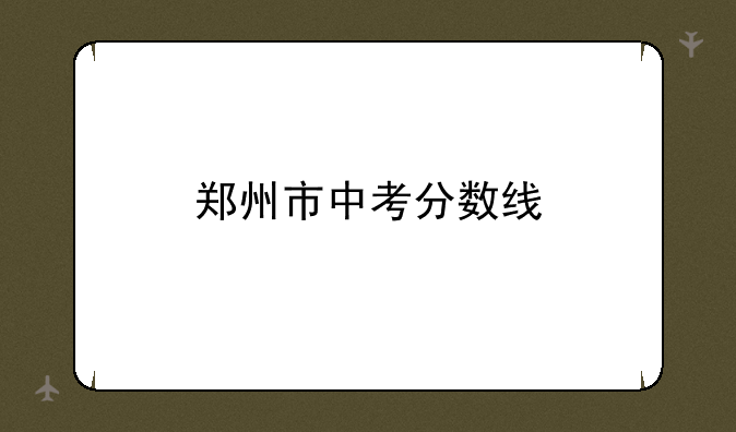 郑州市中考分数线