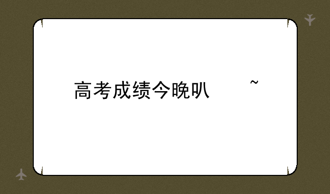 高考成绩今晚可查