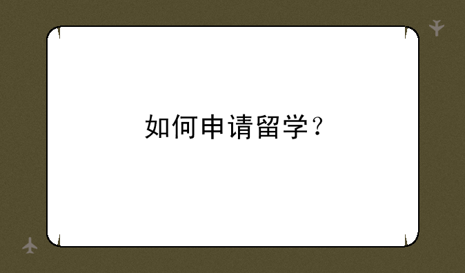 如何申请留学？