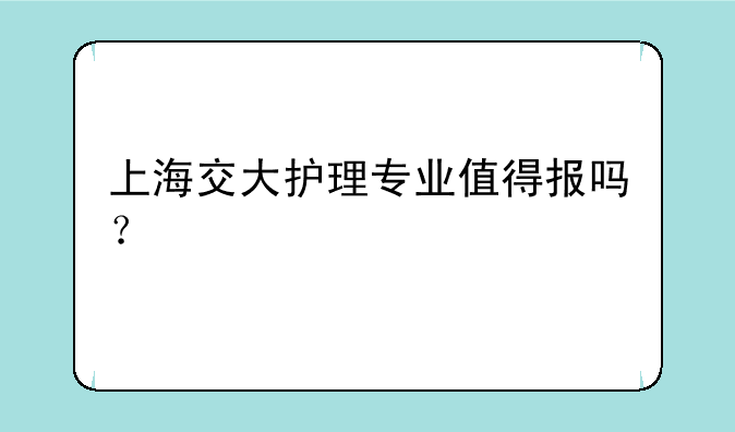 上海交大护理专业值得报吗？