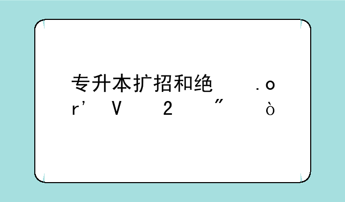 专升本扩招和统招有啥区别？