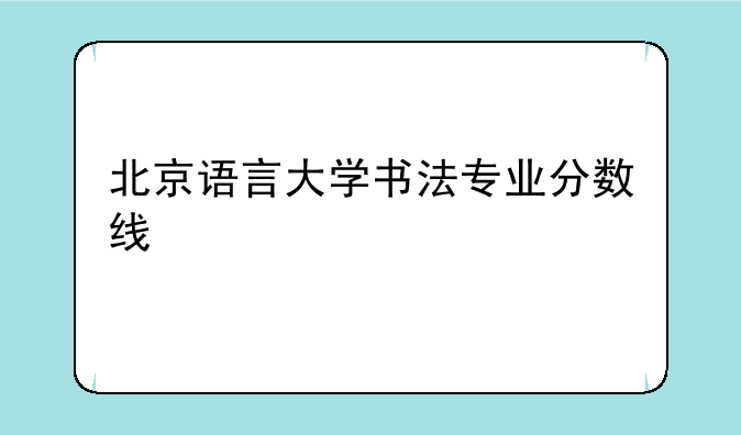 北京语言大学书法专业分数线