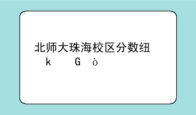 北师大珠海校区分数线多少？
