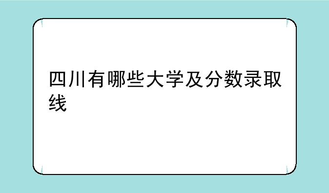 四川有哪些大学及分数录取线