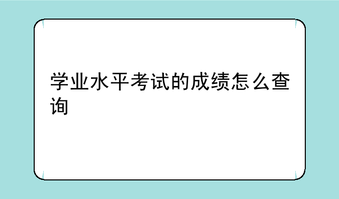 学业水平考试的成绩怎么查询