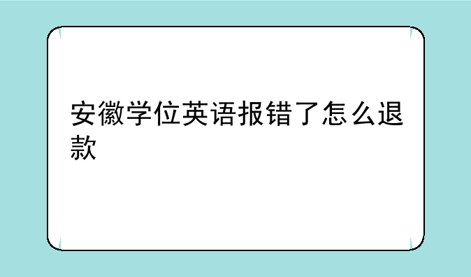 安徽学位英语报错了怎么退款