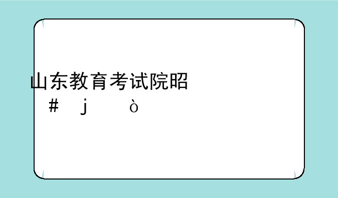 山东教育考试院是干什么的？