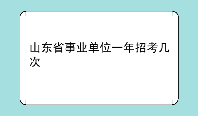 山东省事业单位一年招考几次