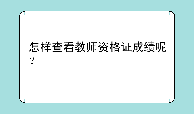 怎样查看教师资格证成绩呢？