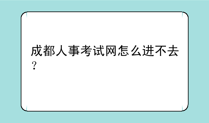 成都人事考试网怎么进不去？