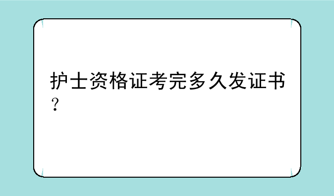 护士资格证考完多久发证书？