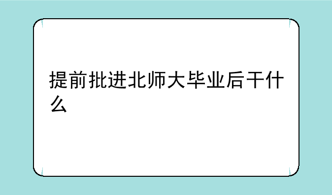 提前批进北师大毕业后干什么