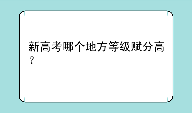新高考哪个地方等级赋分高？