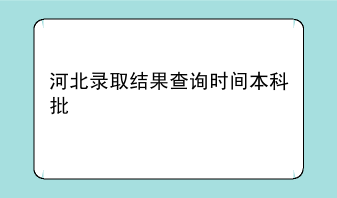 河北录取结果查询时间本科批