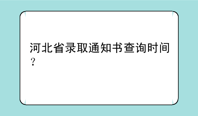 河北省录取通知书查询时间？