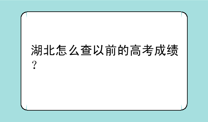 湖北怎么查以前的高考成绩？