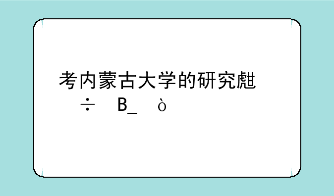考内蒙古大学的研究生好吗？
