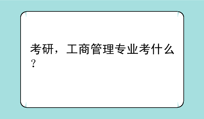 考研，工商管理专业考什么？
