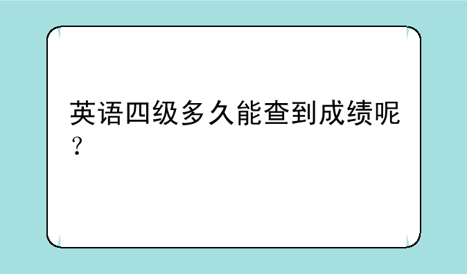英语四级多久能查到成绩呢？