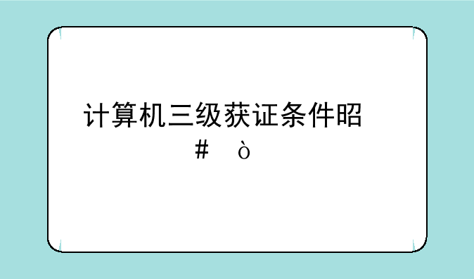 计算机三级获证条件是什么？