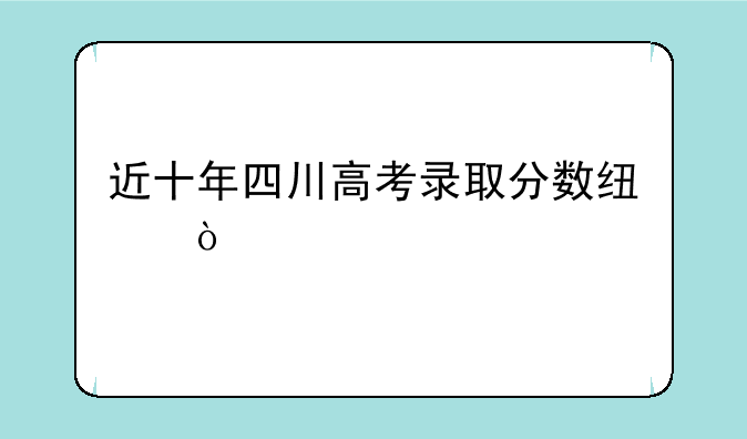 近十年四川高考录取分数线？