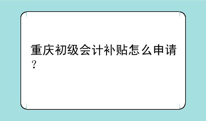 重庆初级会计补贴怎么申请？