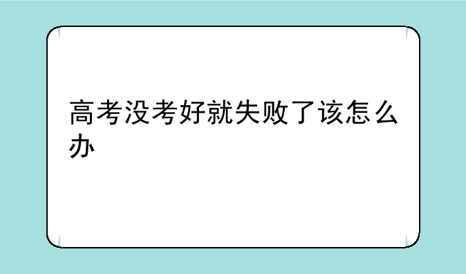 高考没考好就失败了该怎么办
