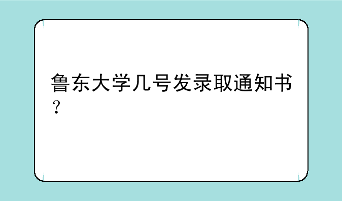 鲁东大学几号发录取通知书？