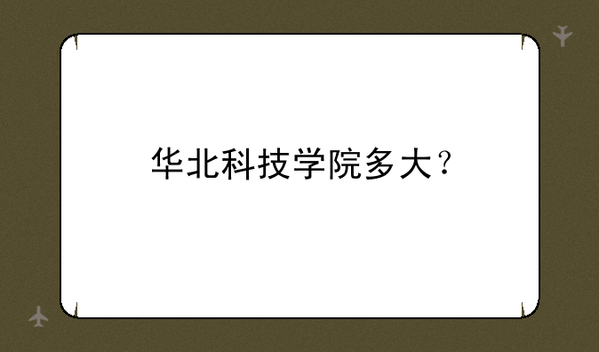华北科技学院多大？