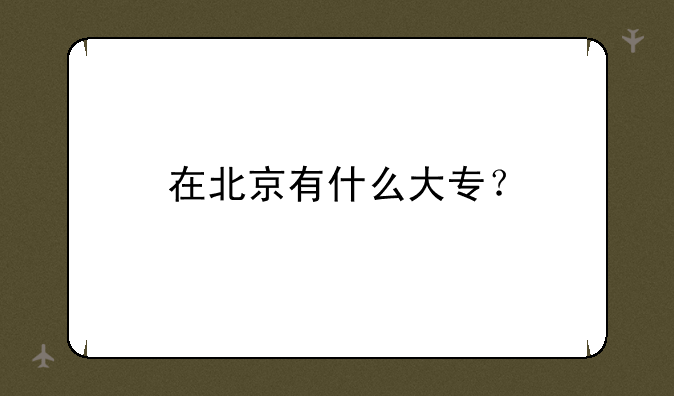 在北京有什么大专？
