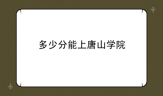 多少分能上唐山学院