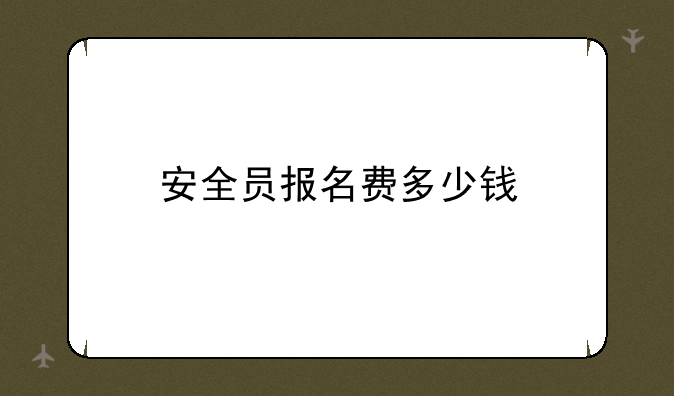 安全员报名费多少钱