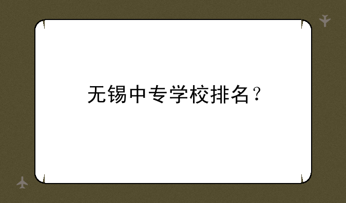 无锡中专学校排名？