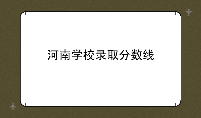 河南学校录取分数线