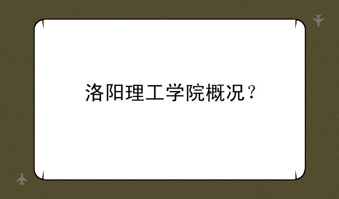 洛阳理工学院概况？