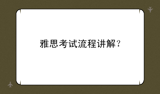 雅思考试流程讲解？