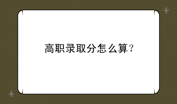 高职录取分怎么算？