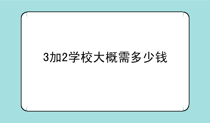 3加2学校大概需多少钱