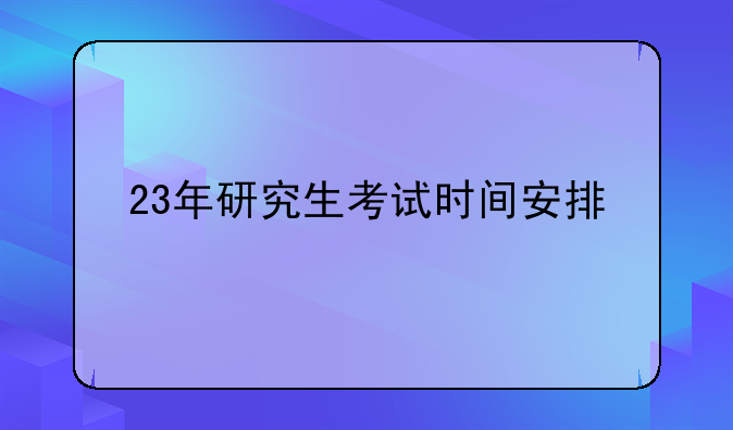 23年研究生考试时间安排