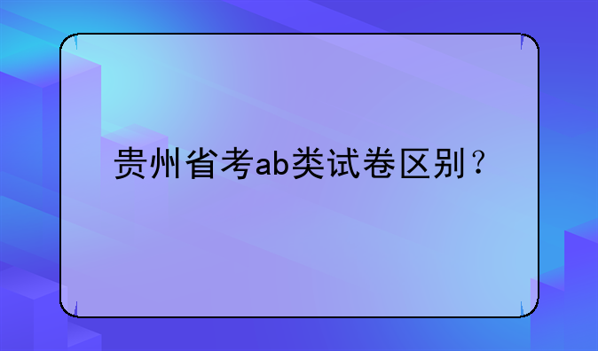 贵州省考ab类试卷区别？
