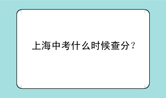 上海中考什么时候查分？