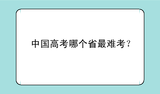 中国高考哪个省最难考？